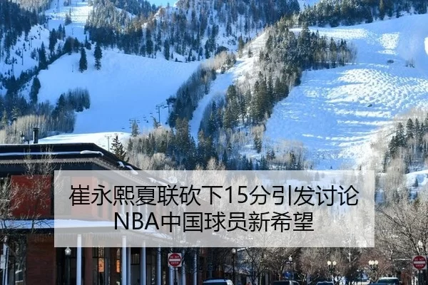 崔永熙夏联砍下15分引发讨论 NBA中国球员新希望