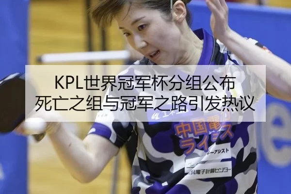 KPL世界冠军杯分组公布 死亡之组与冠军之路引发热议
